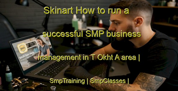 Skinart How to run a successful SMP business management in T Okht A area | SmpTraining | SmpClasses | SkinartTraining-Georgia